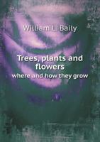 Trees, Plants, and Flowers, Where and How They Grow. A Familiar History of the Vegetable Kingdom 3743402416 Book Cover