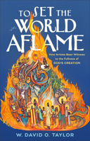 To Set the World Aflame: How Artists Bear Witness to the Fullness of God's Creation 1587436809 Book Cover