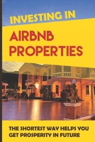 Investing In Airbnb Properties: The Shortest Way Helps You Get Prosperity In Future: Passive Income Ideas B08XXY3JQ6 Book Cover