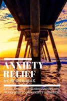 Anxiety Relief: A Full Guide to Understanding And Managing Your Anxiety Disorder 1518682731 Book Cover