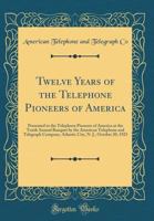 Twelve Years of the Telephone Pioneers of America: Presented to the Telephone Pioneers of America at the Tenth Annual Banquet by the American Telephone and Telegraph Company, Atlantic City, N. J., Oct 1397261331 Book Cover