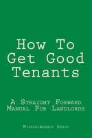 How To Get Good Tenants: A Straight Forward Manual For Landlords 1478139935 Book Cover