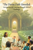 ''The Divine Path Unveiled: Navigating Life's Journey through Biblical Teachings" B0CQTSXT8H Book Cover