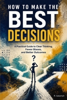 How to Make the Best Decisions: A Practical Guide to Clear Thinking, Fewer Biases, and Better Outcomes B0HB4LVM1Y Book Cover