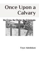 Once Upon a Calvary: the Cross, the Christ, the Criminals 1721037896 Book Cover