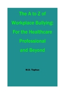 The A to Z of Workplace Bullying:: For the Healthcare Professional and Beyond B0CFZBYFBH Book Cover