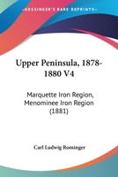 Upper Peninsula, 1878-1880 V4: Marquette Iron Region, Menominee Iron Region 1120950023 Book Cover