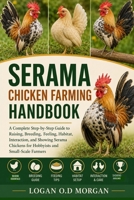 SERAMA CHICKEN FARMING HANDBOOK: A Complete Step-by-Step Guide to Raising, Breeding, Feeling, Habitat, Interaction, and Showing Serama Chickens for Hobbyists and Small-Scale Farmers B0H8G22T89 Book Cover