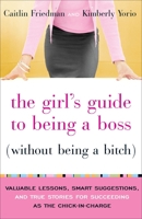 The Girl's Guide to Being a Boss (Without Being a Bitch): Valuable Lessons, Smart Suggestions, and True Stories for Succeeding as the Chick-in-Charge 0767922840 Book Cover