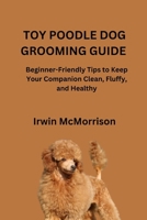 TOY POODLE DOG GROOMING GUIDE: Beginner-Friendly Tips to Keep Your Companion Clean, Fluffy, and Healthy B0H17MZCSD Book Cover