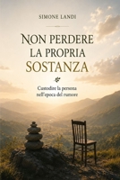 NON PERDERE LA PROPRIA SOSTANZA: Custodire la persona nell’epoca del rumore (Italian Edition) B0H9FW3K8L Book Cover