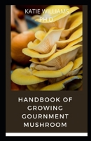 HANDBOOK OF GROWING GOURNMENT MUSHROOM: PREFECT & COMPREHNSIVE GUIDE OF GROWING MUSHROOM INDOOR AND OUTDOOR B098W8QHY3 Book Cover