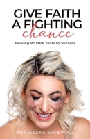 GIVE FAITH A FIGHTING CHANCE: Healing WITHIN Tears to Success B0B5KV67Y5 Book Cover