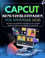 Capcut Benutzerleitfaden Für Anfänger 2026: Ein leicht verständliches Handbuch zum Erstellen polierter Videos vom Anfänger bis zum Profi (German Edition) B0GH22827L Book Cover