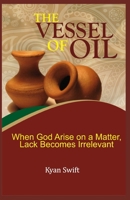 The Vessel of Oil: When God Arise on a matter, Lack becomes Irrelevant 1708035532 Book Cover