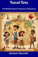 Travel Tots: The Worldly Parent's Passport to Adventure B0CDNJ6W8R Book Cover