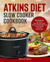 Atkins Diet Slow Cooker Cookbook: Set-And-Go Easy Tasty Crock-Pot Slow Cooker Recipes To Rapid Weight Loss, Prevent Disease And Have a Healthier Body 1792768508 Book Cover