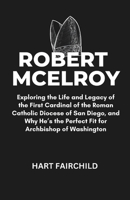 ROBERT MCELROY: Exploring the Life and Legacy of the First Cardinal of the Roman Catholic Diocese of San Diego, and Why He’s the Perfect Fit for Archbishop of Washington B0DT1HNQ5F Book Cover