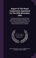 Report of the Royal Commission Appointed on the 20th November, 1894: To Inquire and Report Upon the Best Means of Developing the Marine and Other Fisheries of New South Wales, and as to the Better Reg 1275385885 Book Cover