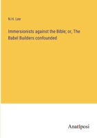 Immersionists against the Bible; or, The Babel Builders confounded 3382320169 Book Cover