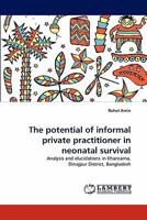 The potential of informal private practitioner in neonatal survival: Analysis and elucidations in Khansama, Dinajpur District, Bangladesh 384439768X Book Cover