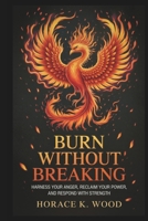 BURN WITHOUT BREAKING: Harness Your Anger, Reclaim Your , and, and Respond with Strength B0FJ1TW94P Book Cover