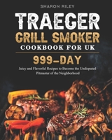 Traeger Grill Smoker Cookbook for UK: 999-Day Juicy and Flavorful Recipes to Become the Undisputed Pitmaster of the Neighborhood B09B63LGR8 Book Cover