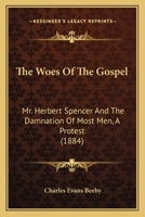 The Woes Of The Gospel: Mr. Herbert Spencer And The Damnation Of Most Men, A Protest 1010567713 Book Cover