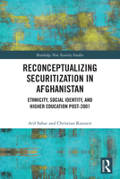 Reconceptualizing Securitization in Afghanistan: Ethnicity, Social Identity, and Higher Education Post-2001 103241880X Book Cover