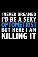 I never dreamed I'd a sexy Optometrist but here I am killing it Career Journal 6 x 9 120 pages notebook: Funny Careers Graduation Notebook 1671743601 Book Cover