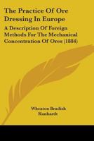 The Practice Of Ore Dressing In Europe: A Description Of Foreign Methods For The Mechanical Concentration Of Ores 1437170803 Book Cover