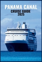 PANAMA CANAL CRUISE GUIDE 2025: Discover Cartagena’s Charm, Gatun Lake’s Beauty, the Engineering Marvel of the Locks, and Exotic Ports Across Central America and the Caribbean B0FJWRTV7Q Book Cover