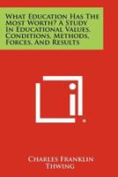 What Education Has the Most Worth? a Study in Educational Values, Conditions, Methods, Forces, and Results 1258420570 Book Cover