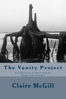 The Vanity Project: A Collection of Short Stories About Life and Not 1475146744 Book Cover