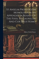 St Anselm Prosloguim Monologium An Appendix In Behalf Of The Fool By Gaunilon And Cur Deus Homo 1021211842 Book Cover