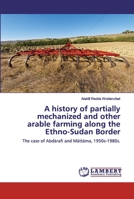 A history of partially mechanized and other arable farming along the Ethio-Sudan Border: The case of Abdärafi and Mättäma, 1950s-1980s. 6200651000 Book Cover