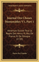 Journal Des Choses Memorables V1, Part 1: Advenues Durant Tout Le Regne Des Henry III, Roy De France, Et De Pologne (1720) 1166210065 Book Cover