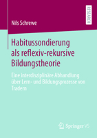 Habitussondierung als reflexiv-rekursive Bildungstheori: Eine interdisziplinäre Abhandlung über Lern- und Bildungsprozesse von Tradern (German Edition) 3658454253 Book Cover