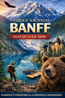 GUÍA DE VIAJE DEL PARQUE NACIONAL BANFF 2026: Planificador de itinerarios completo de 3 a 7 días para recorridos panorámicos, rutas de senderismo y ... (Journeys Made Simple) (Spanish Edition) B0GSJSPT4G Book Cover