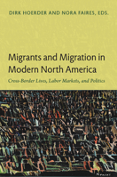 Migrants and Migration in Modern North America: Cross-Border Lives, Labor Markets, and Politics 0822350513 Book Cover