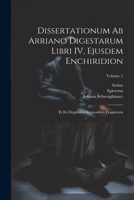 Dissertationum ab Arriano digestarum libri IV, ejusdem Enchiridion: Et ex deperditis sermonibus fragmenta; Volume 1 1022210939 Book Cover