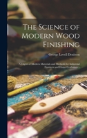 The Science of Modern Wood Finishing; a Digest of Modern Materials and Methods for Industrial Finishers and Home Craftsmen .. 1014037549 Book Cover