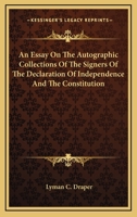 An Essay on the Autographic Collections of the Signers of the Declaration of Indepandence and of the Constitution. From Vol. Xth, Wisconsin Historical Society Collections. Rev. and Enl 1021809950 Book Cover