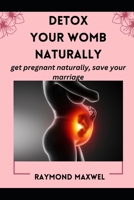 How to Effectively Detox Your Womb Naturally: get pregnant naturally, save your marriage B0BRYZTKRZ Book Cover