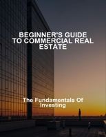 Beginner'S Guide To Commercial Real Estate: The Fundamentals Of Investing B0FMFTG5HD Book Cover