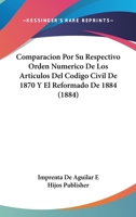 Comparacion Por Su Respectivo Orden Numerico De Los Articulos Del Codigo Civil De 1870 Y El Reformado De 1884 (1884) 1161038027 Book Cover