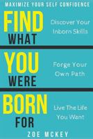 Find What You Were Born for: Discover Your Inborn Skills, Forge Your Own Path, Live the Life You Want - Maximize Your Self-Confidence 1546624260 Book Cover