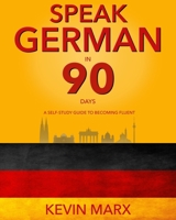 Speak German in 90 Days: A Self Study Guide to Becoming Fluent 1517519446 Book Cover