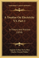 A Treatise On Electricity V3, Part 1: In Theory And Practice 1168163390 Book Cover