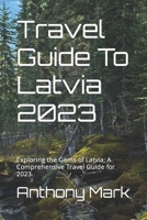 Travel Guide To Latvia 2023: Exploring the Gems of Latvia: A Comprehensive Travel Guide for 2023 B0C7T9JQQC Book Cover